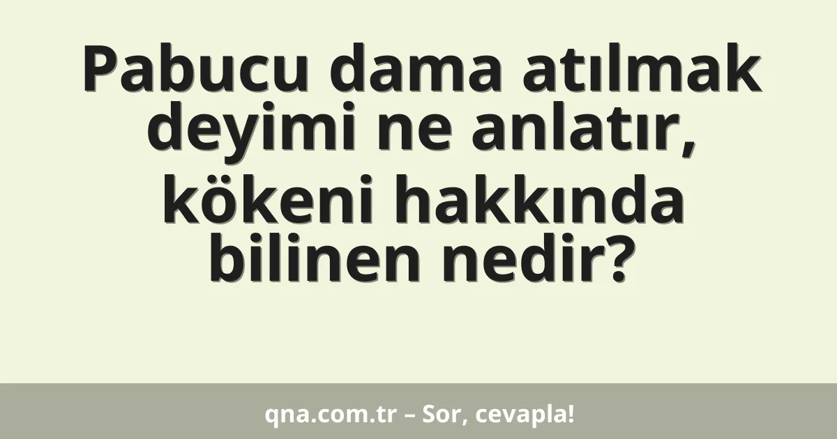 Pabucu dama atılmak deyimi ne anlatır, kökeni hakkında bilinen nedir?