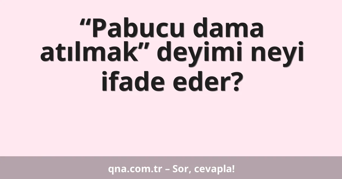 “Pabucu dama atılmak” deyimi neyi ifade eder?