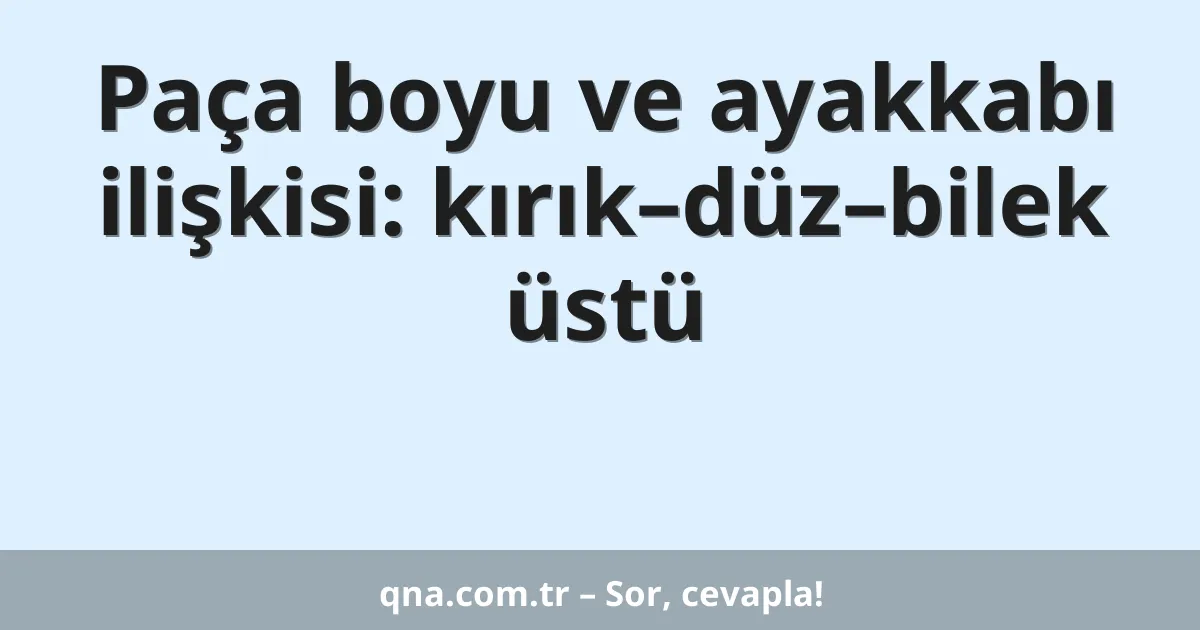 Paça boyu ve ayakkabı ilişkisi: kırık–düz–bilek üstü