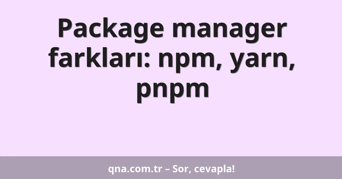 Package manager farkları: npm, yarn, pnpm