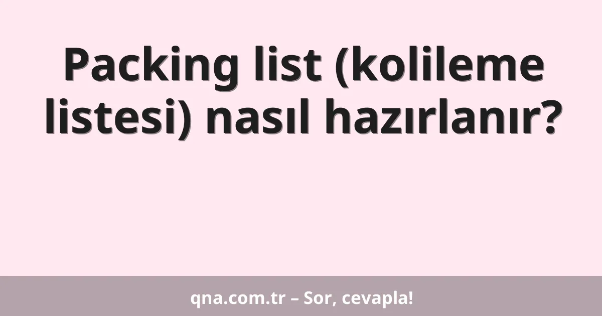 Packing list (kolileme listesi) nasıl hazırlanır?