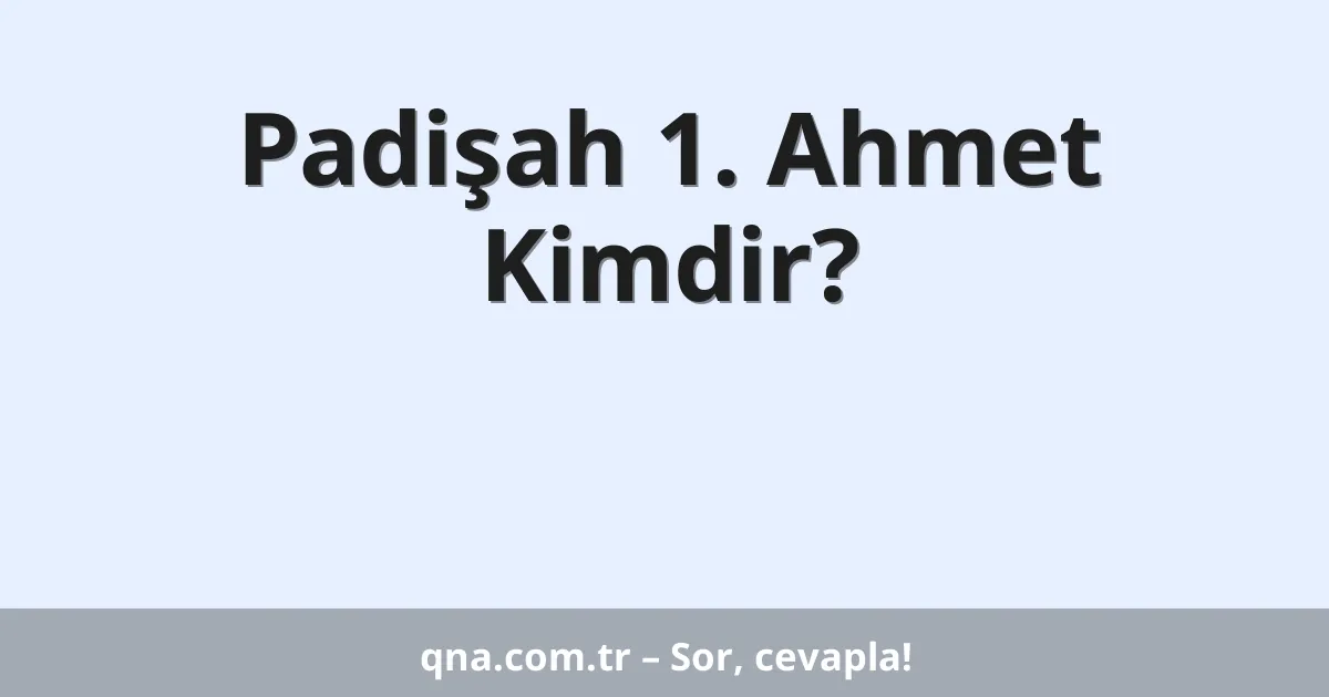 Padişah 1. Ahmet Kimdir?