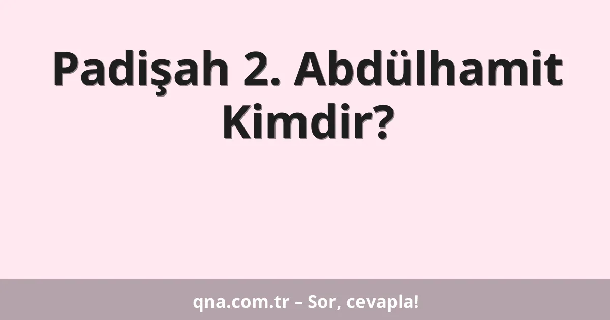 Padişah 2. Abdülhamit Kimdir?