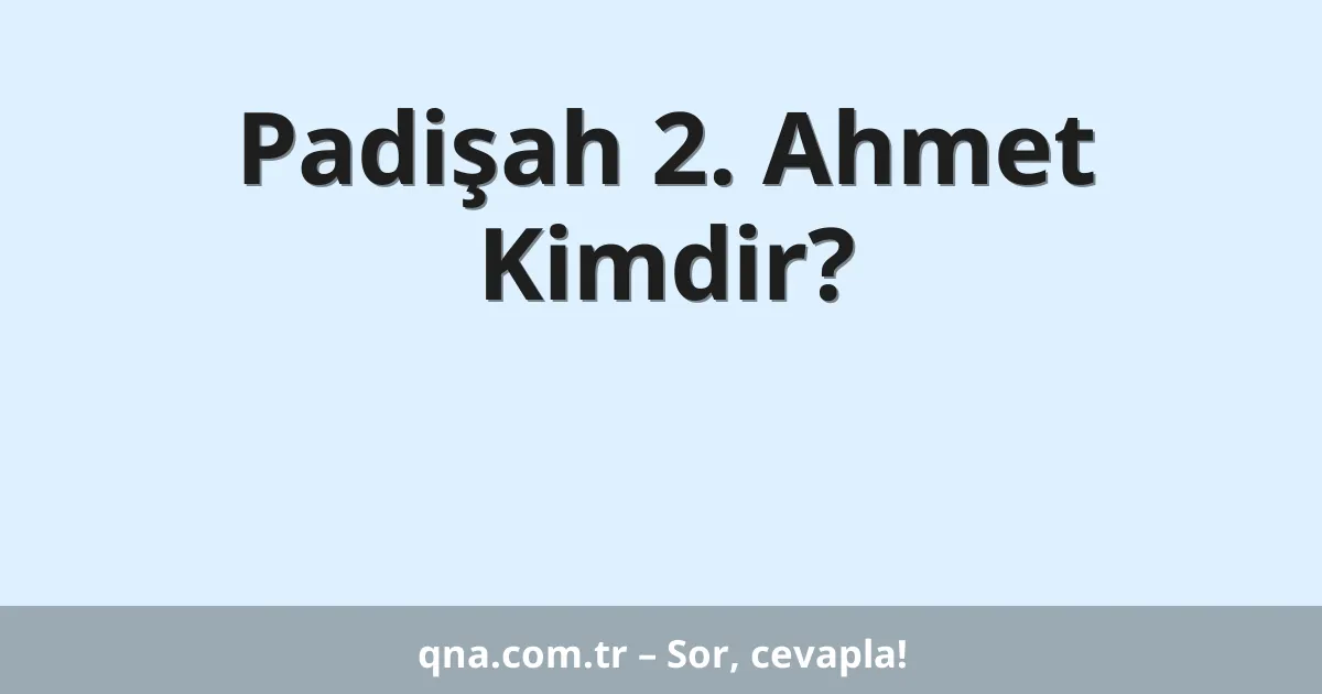 Padişah 2. Ahmet Kimdir?