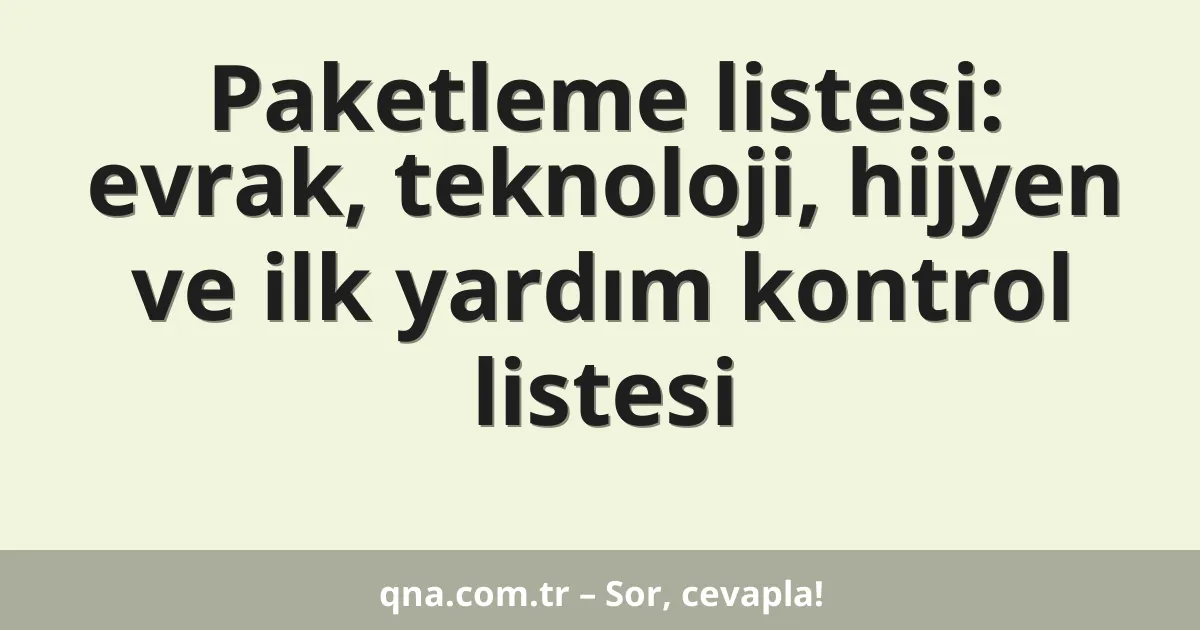 Paketleme listesi: evrak, teknoloji, hijyen ve ilk yardım kontrol listesi
