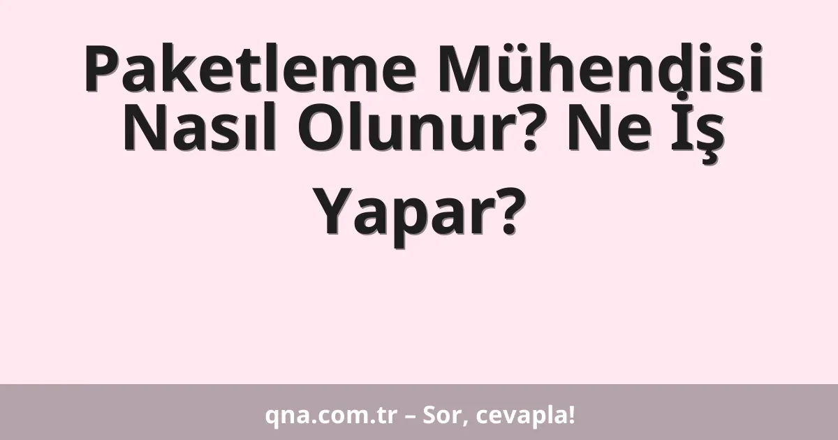 Paketleme Mühendisi Nasıl Olunur? Ne İş Yapar?