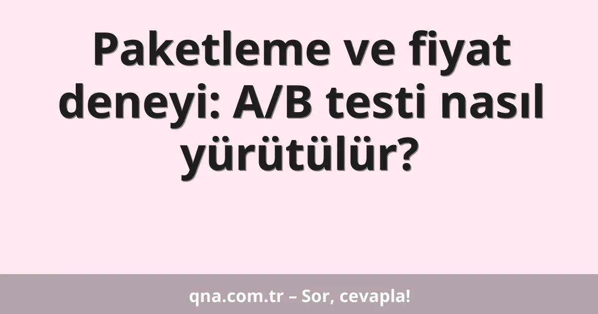 Paketleme ve fiyat deneyi: A/B testi nasıl yürütülür?
