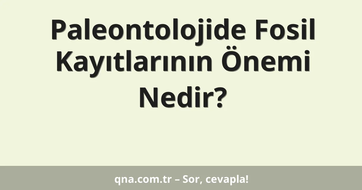 Paleontolojide Fosil Kayıtlarının Önemi Nedir?