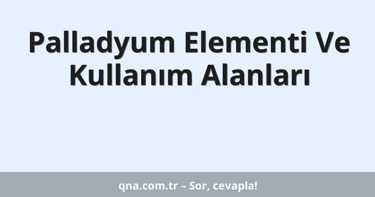 Palladyum Elementi Ve Kullanım Alanları