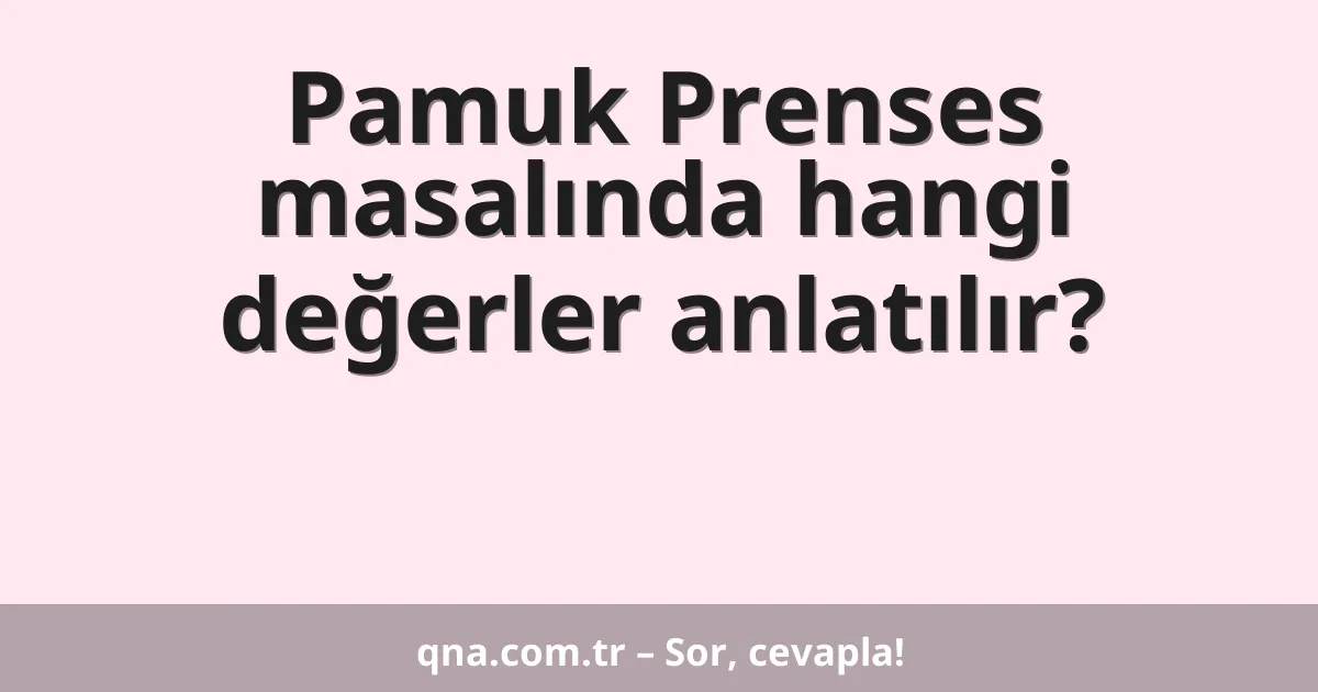 Pamuk Prenses masalında hangi değerler anlatılır?