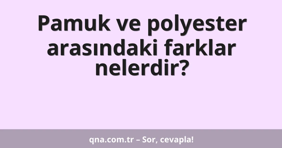 Pamuk ve polyester arasındaki farklar nelerdir?