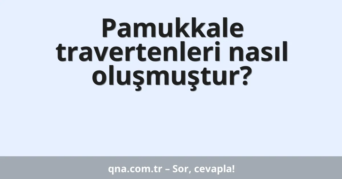 Pamukkale travertenleri nasıl oluşmuştur?