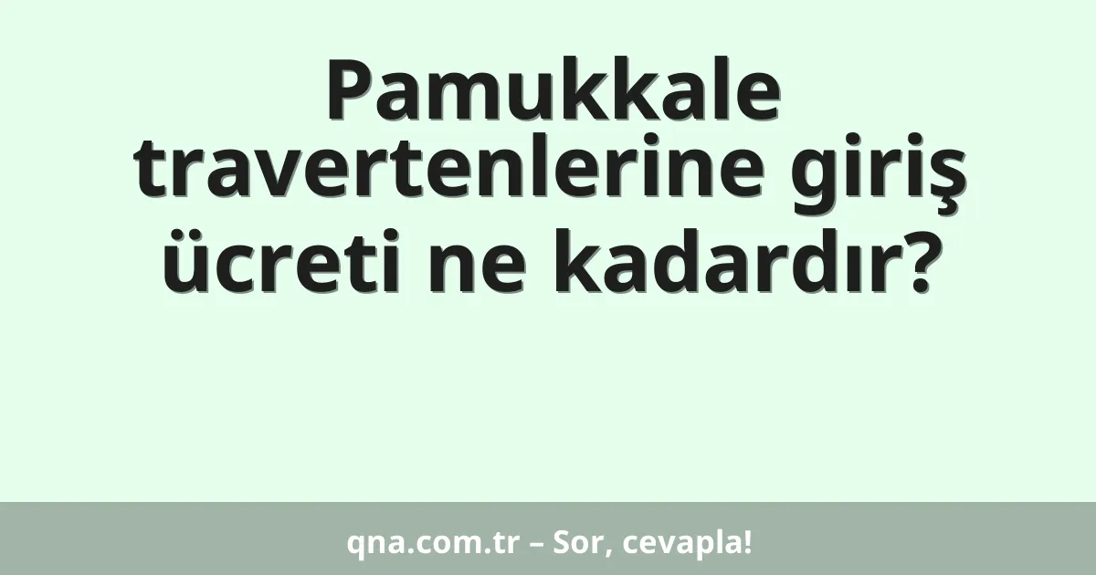 Pamukkale travertenlerine giriş ücreti ne kadardır?