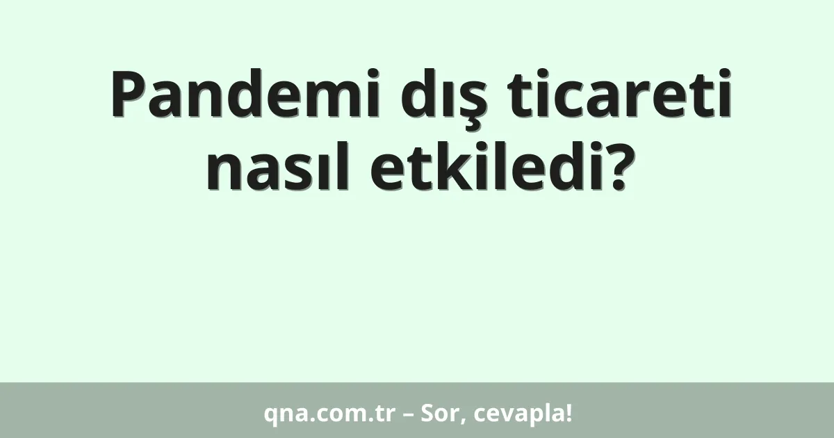 Pandemi dış ticareti nasıl etkiledi?