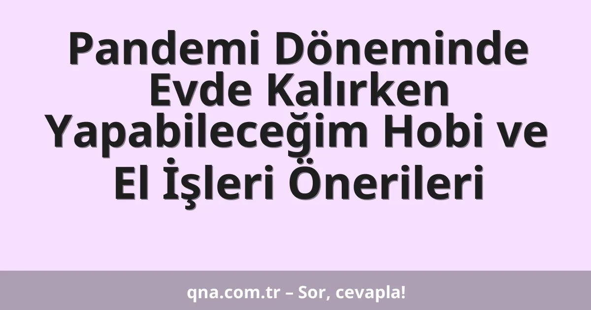 Pandemi Döneminde Evde Kalırken Yapabileceğim Hobi ve El İşleri Önerileri
