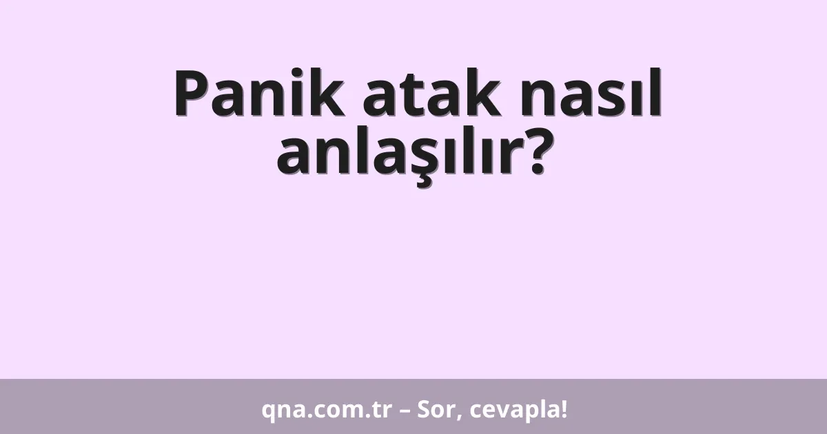 Panik atak nasıl anlaşılır?