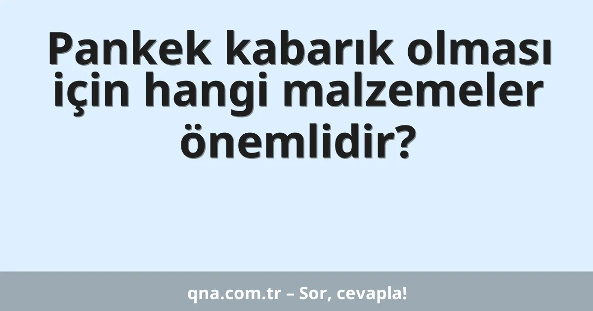 Pankek kabarık olması için hangi malzemeler önemlidir?