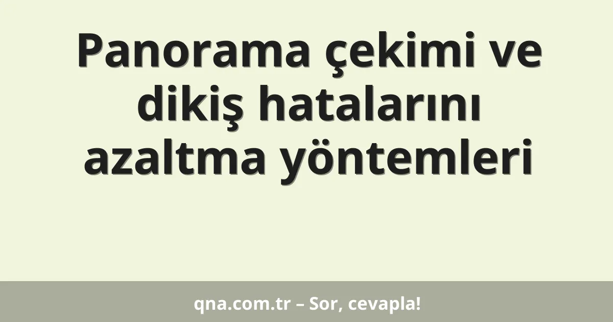 Panorama çekimi ve dikiş hatalarını azaltma yöntemleri