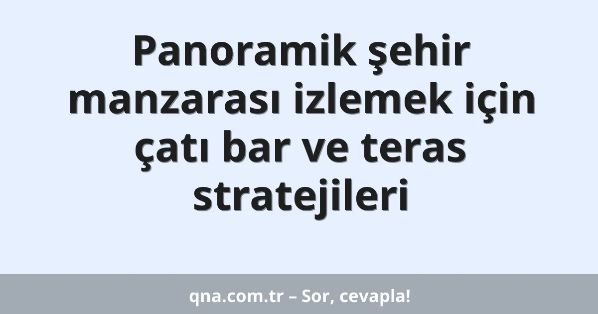 Panoramik şehir manzarası izlemek için çatı bar ve teras stratejileri