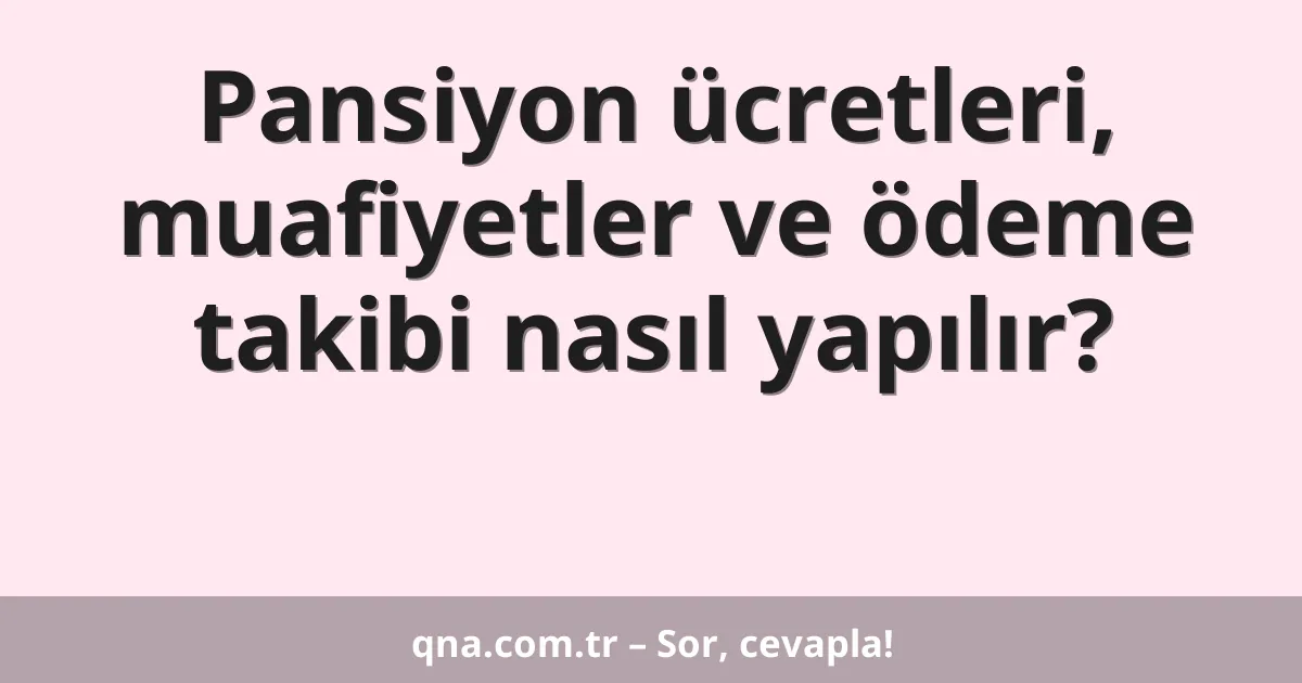 Pansiyon ücretleri, muafiyetler ve ödeme takibi nasıl yapılır?