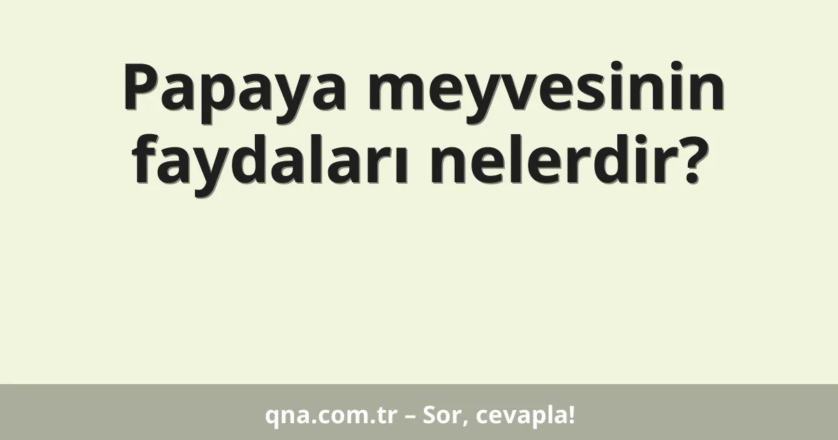 Papaya meyvesinin faydaları nelerdir?