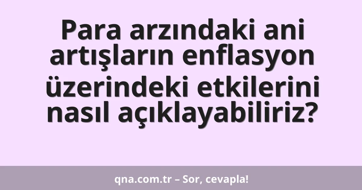Para arzındaki ani artışların enflasyon üzerindeki etkilerini nasıl açıklayabiliriz?