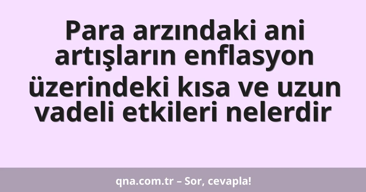 Para arzındaki ani artışların enflasyon üzerindeki kısa ve uzun vadeli etkileri nelerdir