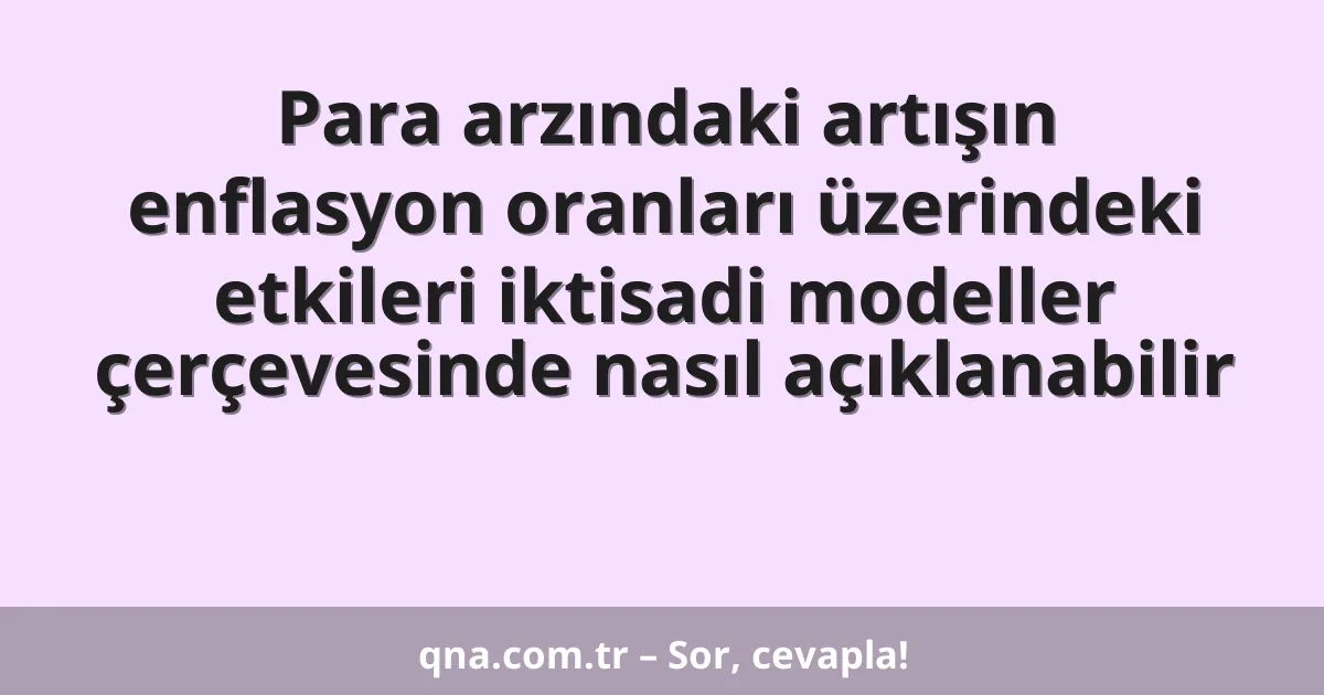 Para arzındaki artışın enflasyon oranları üzerindeki etkileri iktisadi modeller çerçevesinde nasıl açıklanabilir