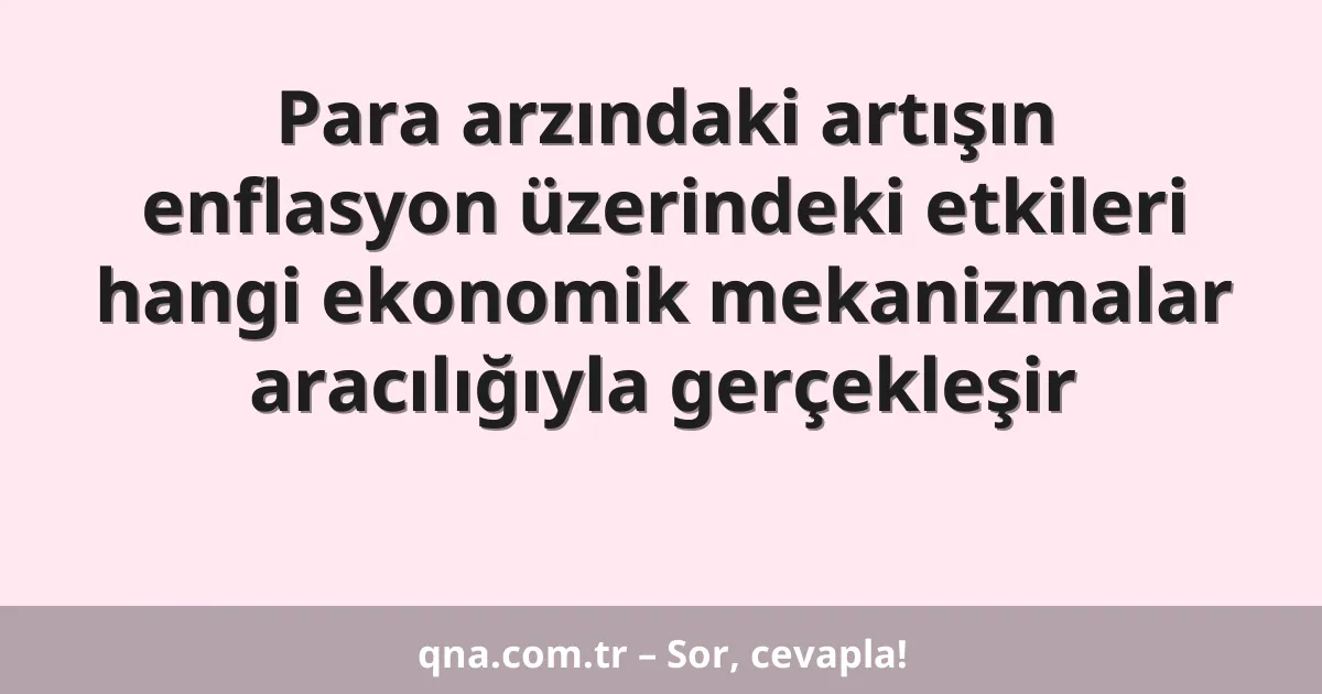 Para arzındaki artışın enflasyon üzerindeki etkileri hangi ekonomik mekanizmalar aracılığıyla gerçekleşir