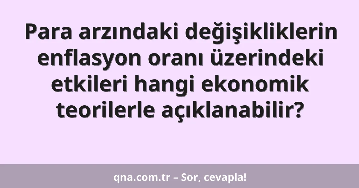 Para arzındaki değişikliklerin enflasyon oranı üzerindeki etkileri hangi ekonomik teorilerle açıklanabilir?