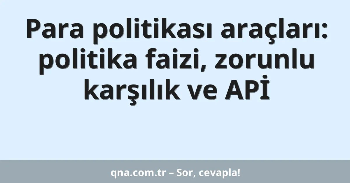 Para politikası araçları: politika faizi, zorunlu karşılık ve APİ