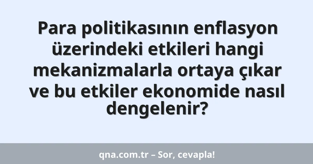 Para politikasının enflasyon üzerindeki etkileri hangi mekanizmalarla ortaya çıkar ve bu etkiler ekonomide nasıl dengelenir?