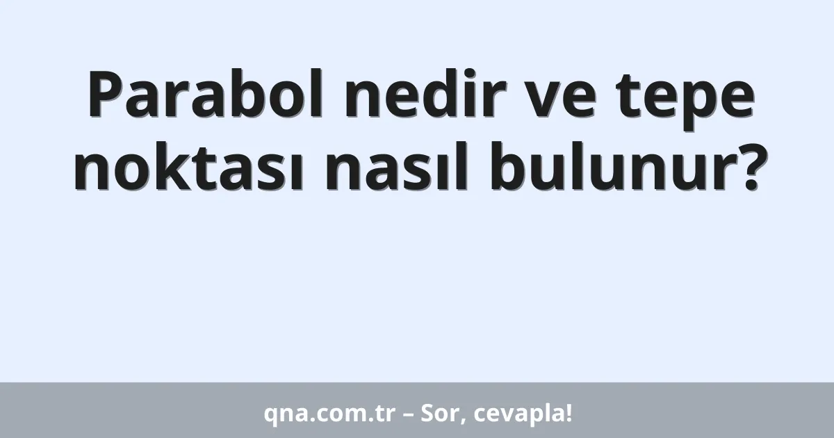 Parabol nedir ve tepe noktası nasıl bulunur?