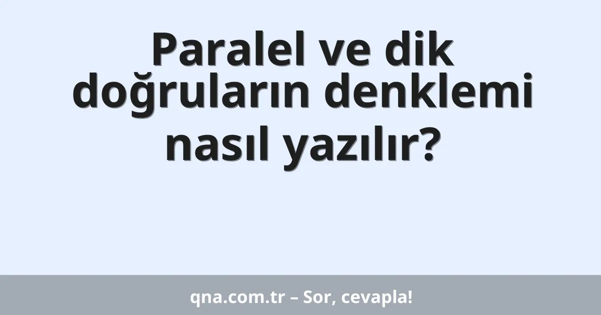 Paralel ve dik doğruların denklemi nasıl yazılır?