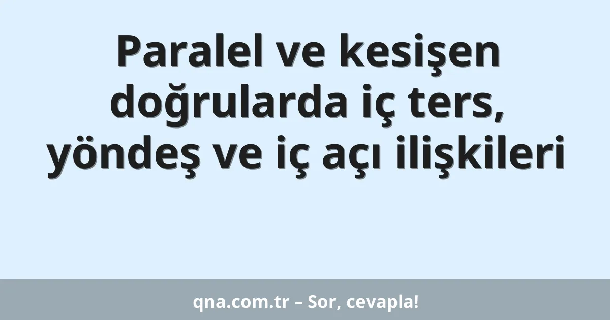 Paralel ve kesişen doğrularda iç ters, yöndeş ve iç açı ilişkileri