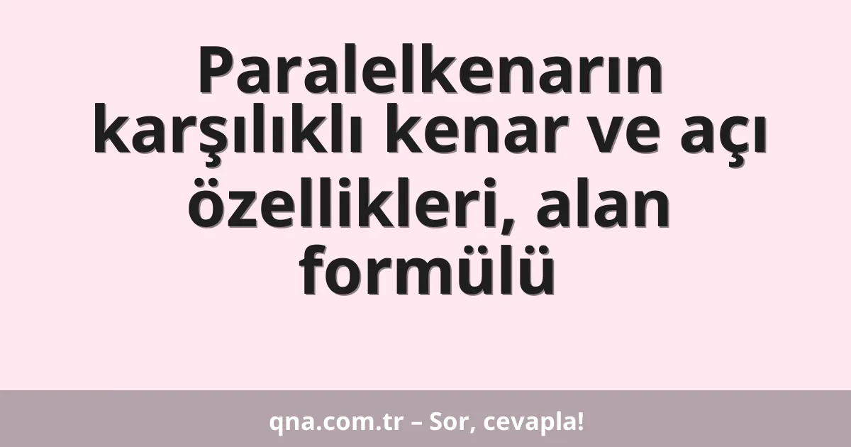 Paralelkenarın karşılıklı kenar ve açı özellikleri, alan formülü