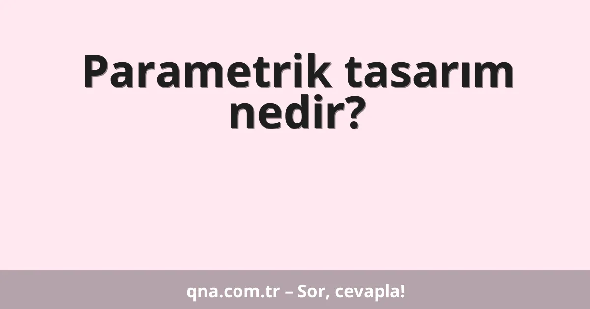 Parametrik tasarım nedir?