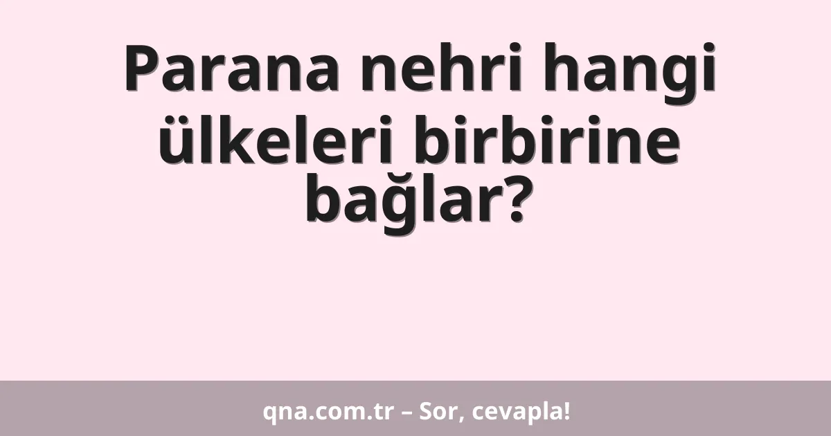 Parana nehri hangi ülkeleri birbirine bağlar?