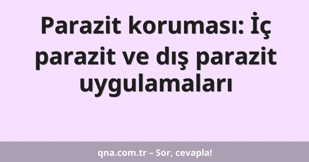 Parazit koruması: İç parazit ve dış parazit uygulamaları