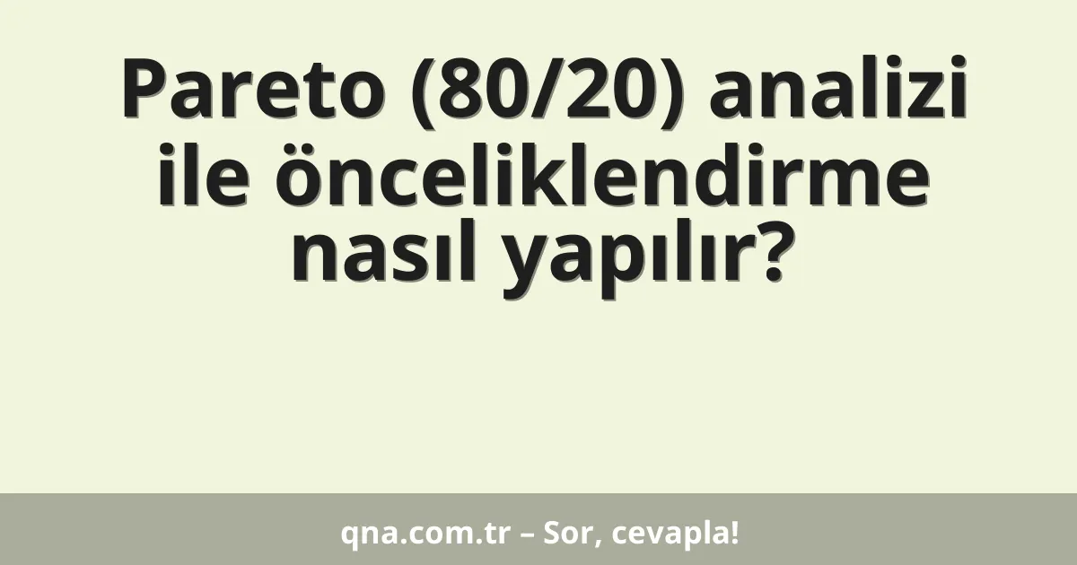 Pareto (80/20) analizi ile önceliklendirme nasıl yapılır?