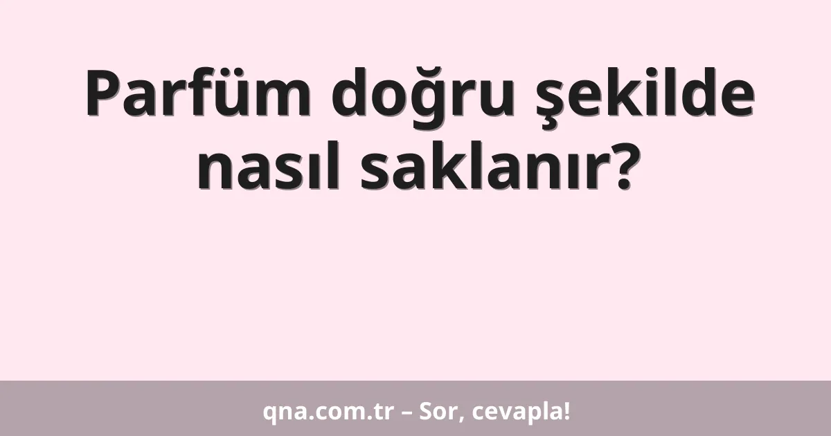 Parfüm doğru şekilde nasıl saklanır?