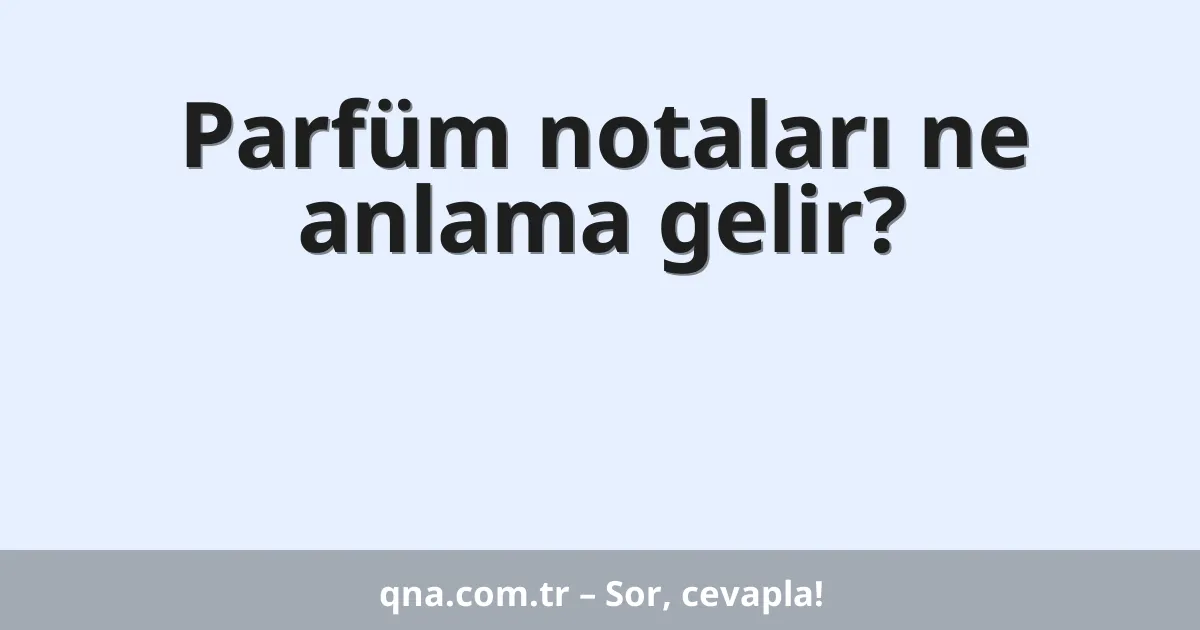 Parfüm notaları ne anlama gelir?
