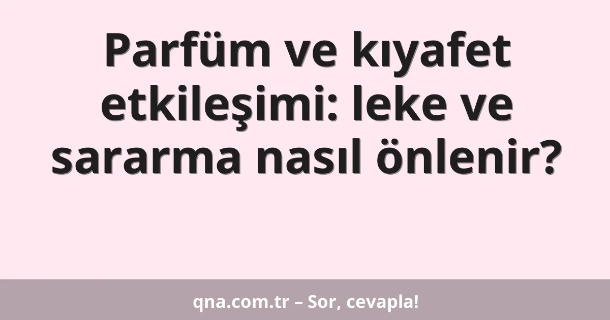 Parfüm ve kıyafet etkileşimi: leke ve sararma nasıl önlenir?