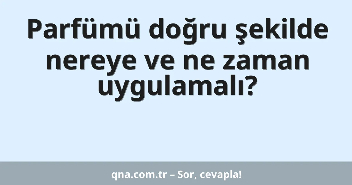 Parfümü doğru şekilde nereye ve ne zaman uygulamalı?