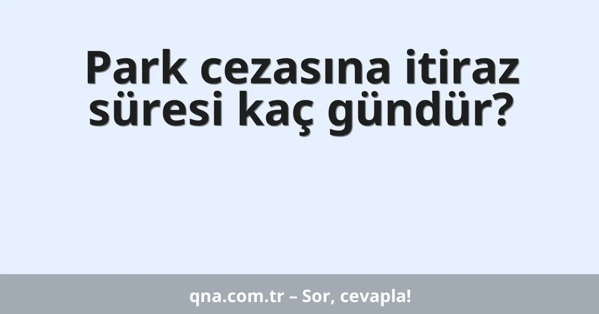 Park cezasına itiraz süresi kaç gündür?