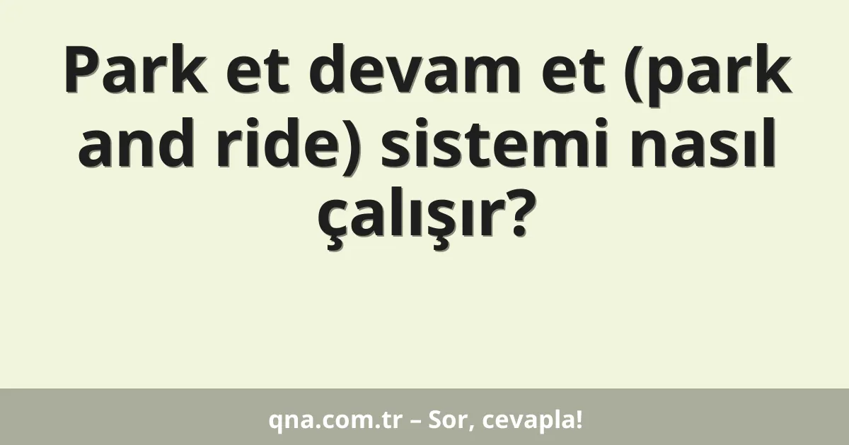 Park et devam et (park and ride) sistemi nasıl çalışır?