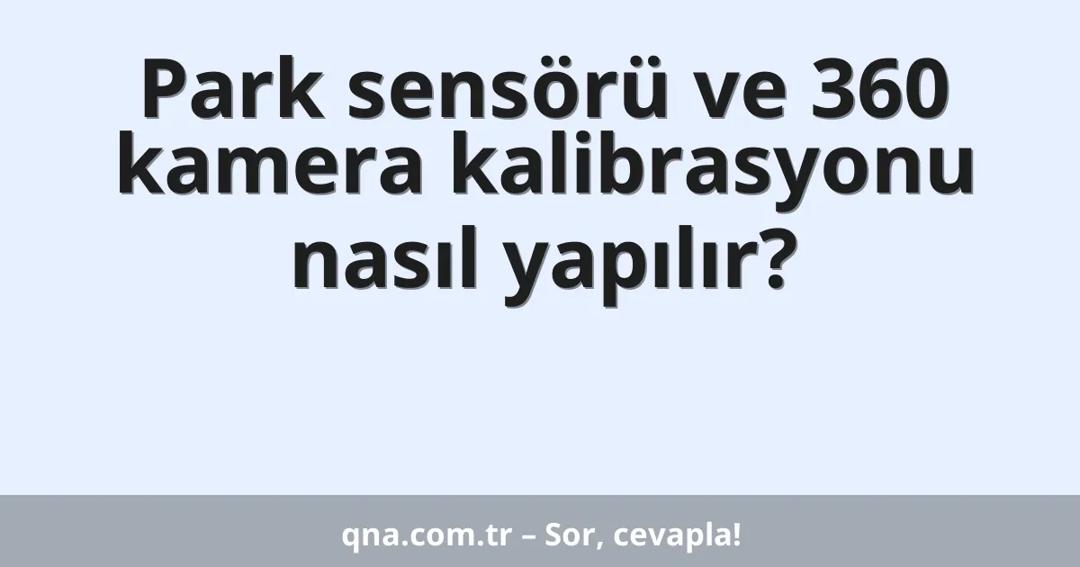 Park sensörü ve 360 kamera kalibrasyonu nasıl yapılır?
