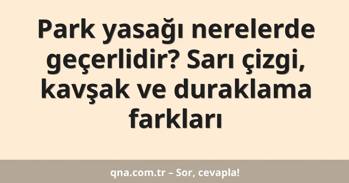 Park yasağı nerelerde geçerlidir? Sarı çizgi, kavşak ve duraklama farkları