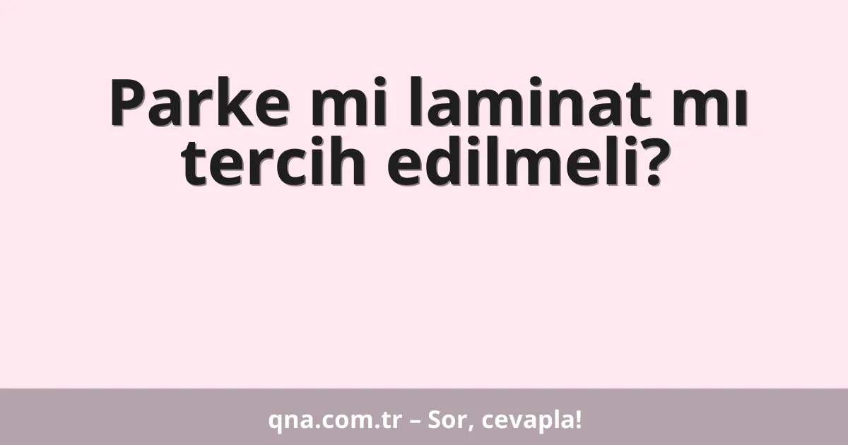 Parke mi laminat mı tercih edilmeli?