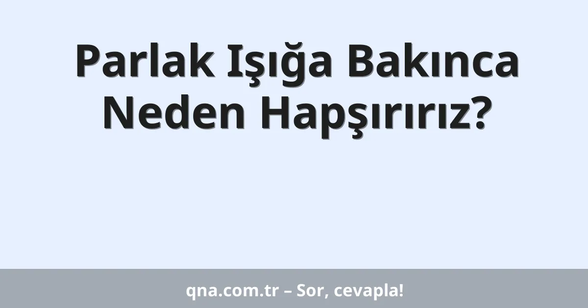 Parlak Işığa Bakınca Neden Hapşırırız?